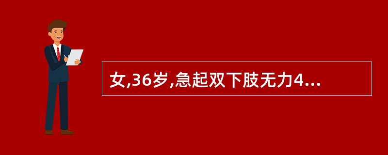 女,36岁,急起双下肢无力4天,双上肢无力2天,伴吞咽困难1天。病前1周有感冒病