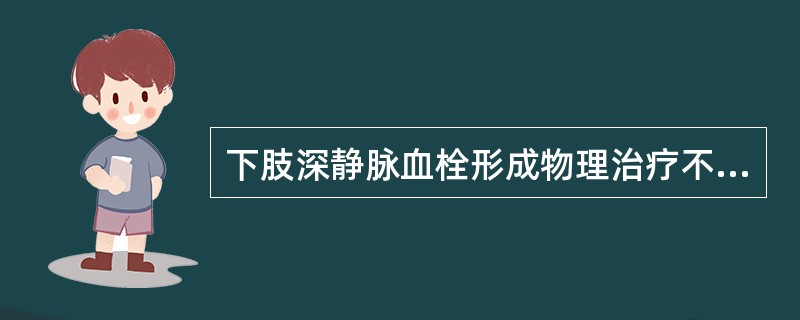 下肢深静脉血栓形成物理治疗不用A、超短波疗法：早期无热量B、直流电疗法C、蜡疗法