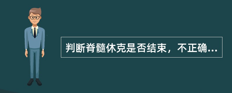 判断脊髓休克是否结束，不正确的是A、球海绵体反射的消失为休克期，反射的再现表示脊