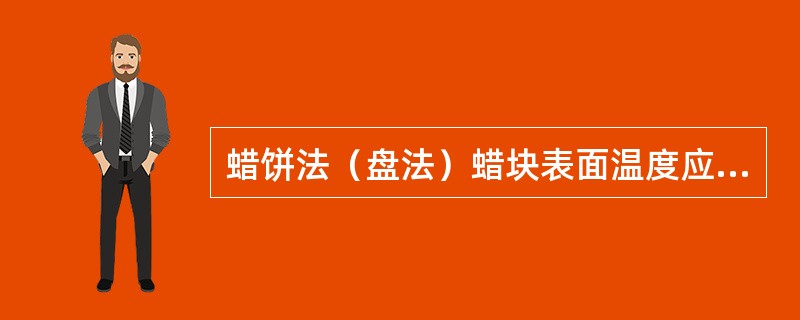 蜡饼法（盘法）蜡块表面温度应是A、40～45℃B、45～50aCC、50～55℃