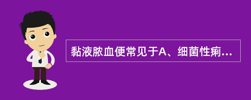 黏液脓血便常见于A、细菌性痢疾B、阿米巴痢疾C、霍乱D、假膜性肠炎E、急性肠炎