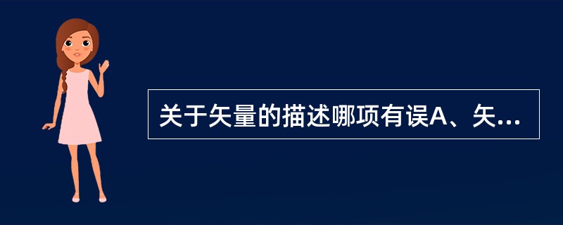 关于矢量的描述哪项有误A、矢量可以表述成一个箭头B、箭头的长度代表矢量的大小C、