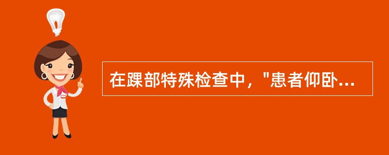 在踝部特殊检查中，"患者仰卧位，双下肢伸直，检查者突然将患侧踝关节跖屈"的是