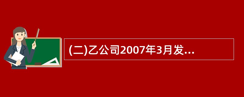 (二)乙公司2007年3月发生如下业务: 1.3月3日,向B公司购买一批货物,向