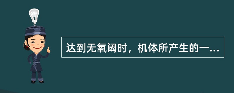 达到无氧阈时，机体所产生的一系列变化不包括A、血液中乳酸升高B、通气量升高C、二