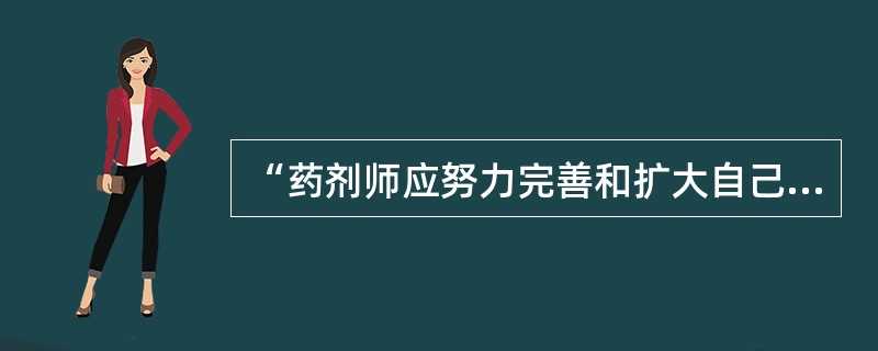 “药剂师应努力完善和扩大自己的专业知识,使自己的专业