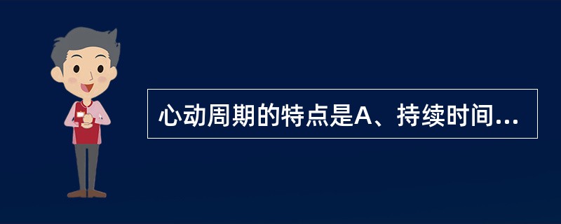 心动周期的特点是A、持续时间与心率无关B、收缩期大于舒张期C、舒张期大于收缩期D