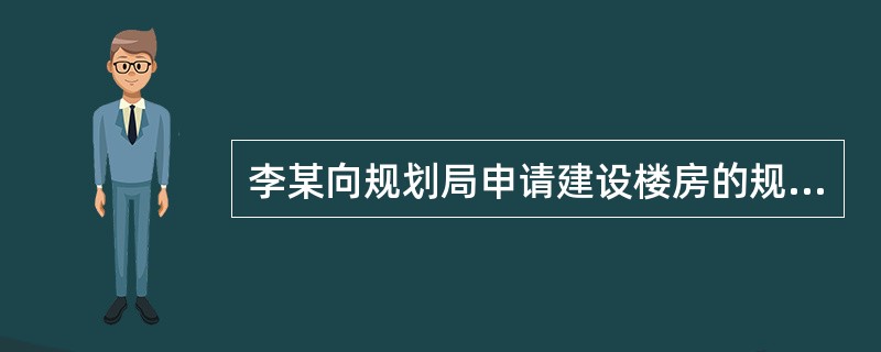 李某向规划局申请建设楼房的规划许可,规划局审查后认定符合法定条件和标准。对此,下