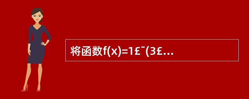 将函数f(x)=1£¯(3£­x)展开成(x£«1)的幂级数并指出收敛区间(6分