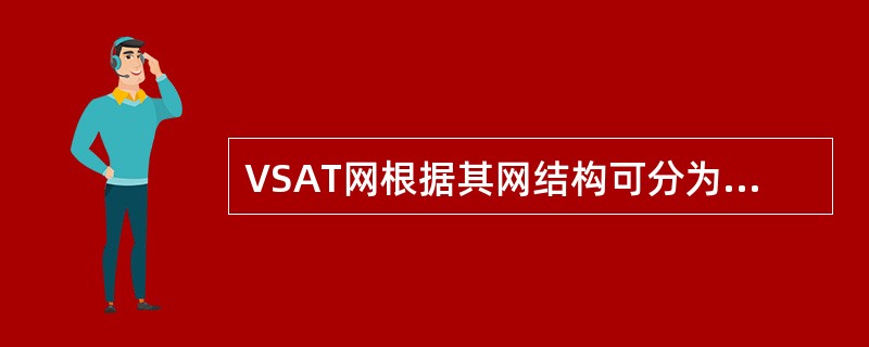 VSAT网根据其网结构可分为星状网、网状网以及()。