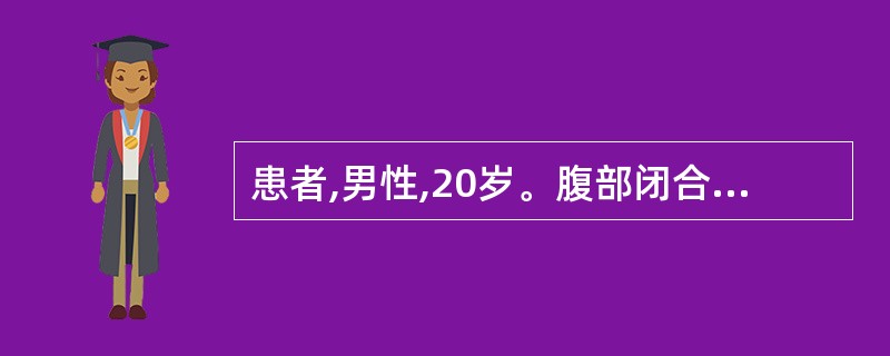 患者,男性,20岁。腹部闭合性外伤后5小时。查体:心率每分钟78次,血压l05£