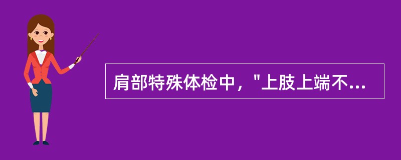 肩部特殊体检中，"上肢上端不能靠近大结节，反而靠近肩峰时，即为阳性。提示肱骨头向