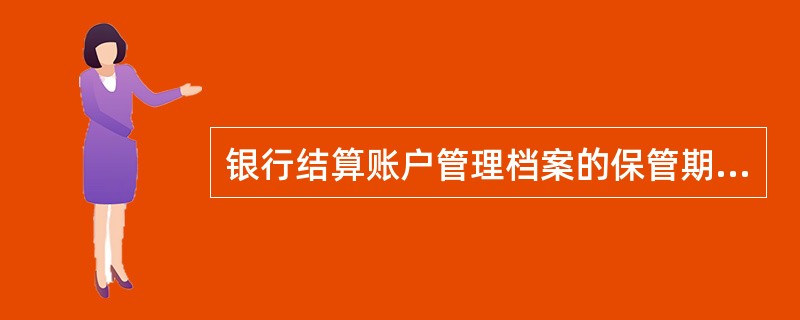 银行结算账户管理档案的保管期限为银行结算账户撤销后()年.