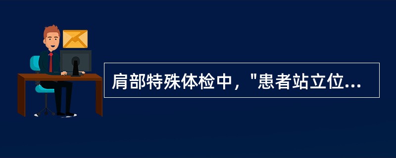 肩部特殊体检中，"患者站立位，检查者立于其前侧方，双手分别按在其双肩上，触诊肩胛