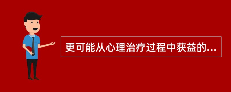 更可能从心理治疗过程中获益的来访者不包括A、智力高B、口头表达能力弱C、具有心理