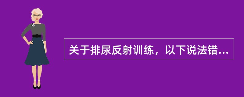 关于排尿反射训练，以下说法错误的是A、叩击膀胱区频率50～100次／分B、叩击膀