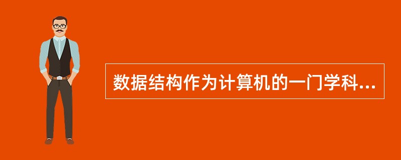 数据结构作为计算机的一门学科,主要研究数据的逻辑结构、对各种数据结构进行的运算,