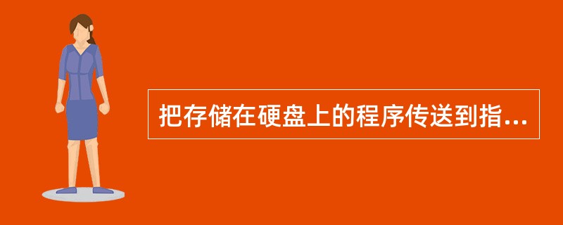 把存储在硬盘上的程序传送到指定的内存区域中,这种操作称为