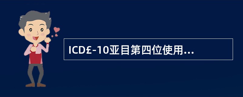 ICD£­10亚目第四位使用的是（）。A、字母B、数字C、字母和数字D、字母或