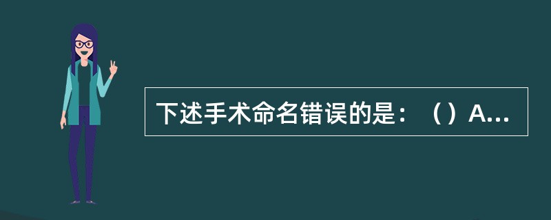 下述手术命名错误的是：（）A、眼睑修补术B、牙齿矫正术C、肺癌切除术D、胃大部