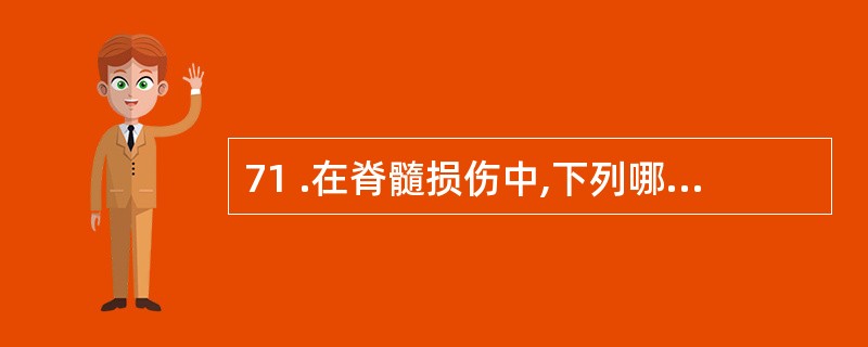 71 .在脊髓损伤中,下列哪个表现是最不可能出现的A .双上肢瘫痪B .双下肢瘫