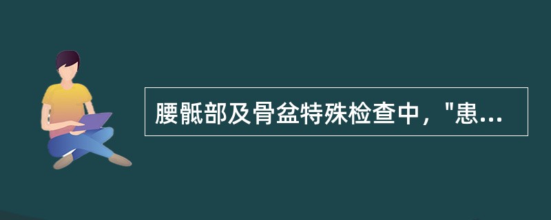 腰骶部及骨盆特殊检查中，"患者俯卧位，双下肢伸直，检查者一手固定患者骨盆，另一手