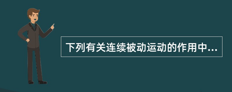 下列有关连续被动运动的作用中，哪一项是错误的A、促进多能中胚细胞分化刺激关节软骨