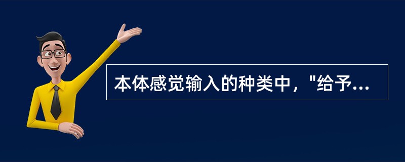 本体感觉输入的种类中，"给予较强肌肉动作阻力以加强较弱肌肉的活动"属于