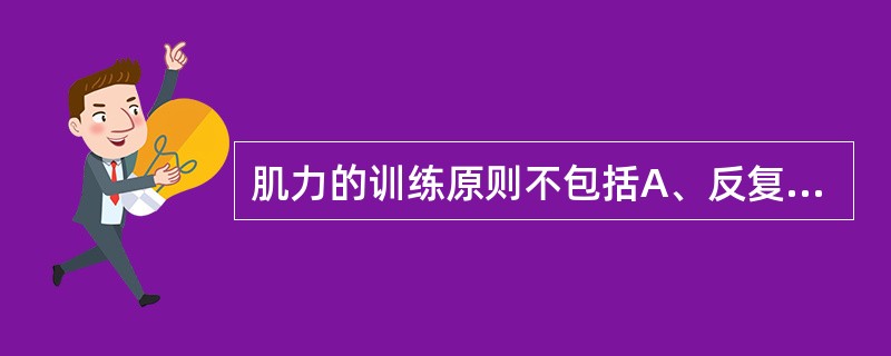 肌力的训练原则不包括A、反复训练B、适度疲劳C、施加适当阻力D、最大运动强度E、