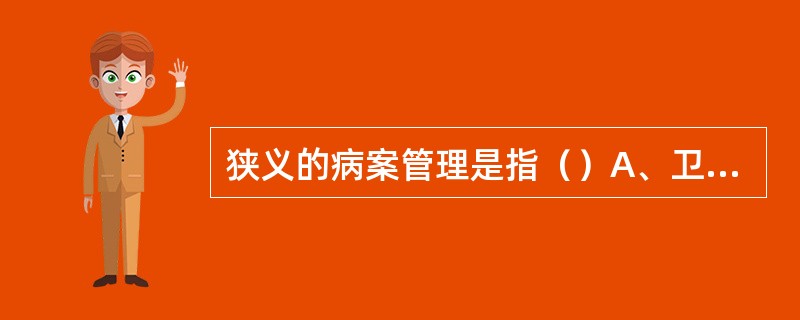 狭义的病案管理是指（）A、卫生信息管理B、仅对病案的回收、整理C、对病案物理性