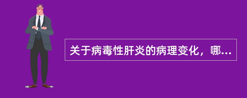 关于病毒性肝炎的病理变化，哪项不正确（）A、炎症细胞主要是淋巴单核细胞B、肝细