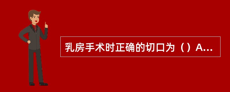 乳房手术时正确的切口为（）A、横切口B、纵切口C、放射状切口D、弧形切口E、棱