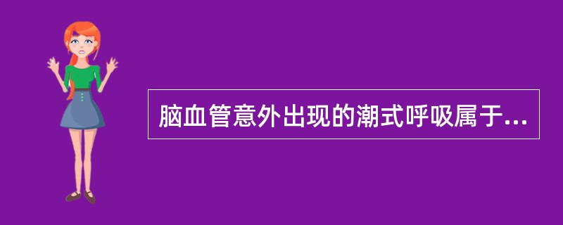 脑血管意外出现的潮式呼吸属于（）A、肺源性呼吸困难B、心源性呼吸困难C、血源性