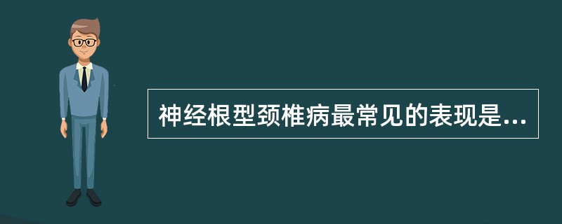 神经根型颈椎病最常见的表现是 ( )A、头痛、头晕、头部转动时发作性眩晕B、下肢