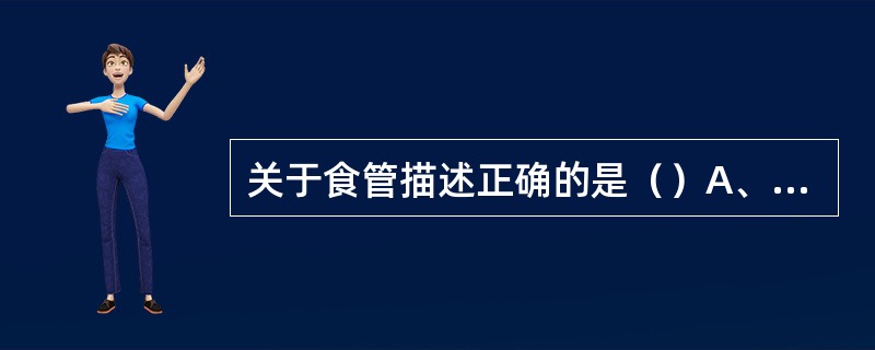 关于食管描述正确的是（）A、分为颈部和胸部B、第一个狭窄平对C5水平C、第二个