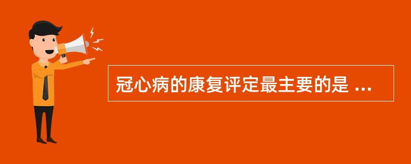 冠心病的康复评定最主要的是 ( )A、日常生活自理能力评定B、行为类型评定C、生