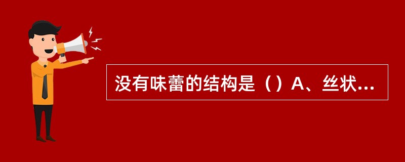 没有味蕾的结构是（）A、丝状乳头B、菌状乳头C、叶状乳头D、轮廓乳头E、会厌粘