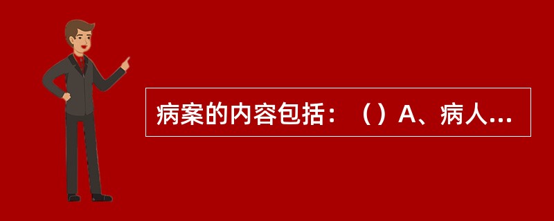 病案的内容包括：（）A、病人的鉴别资料B、病人的病历记录C、病程记录D、病人知