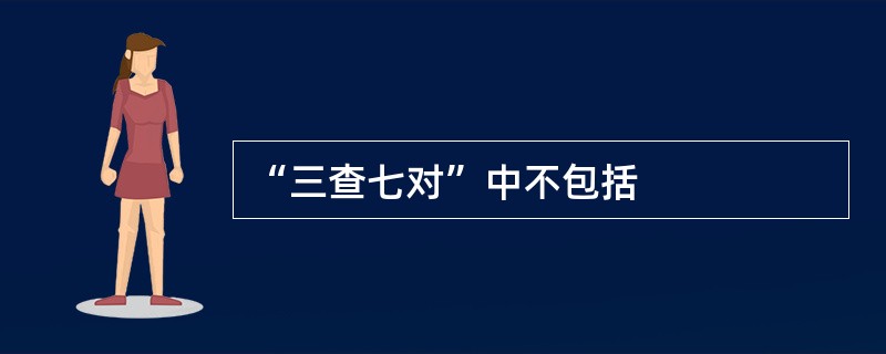 “三查七对”中不包括