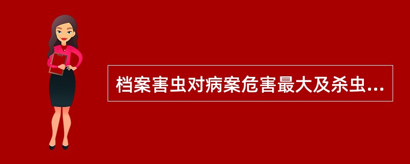 档案害虫对病案危害最大及杀虫效果最好的时机是：（）A、卵期B、幼虫期C、蛹期D