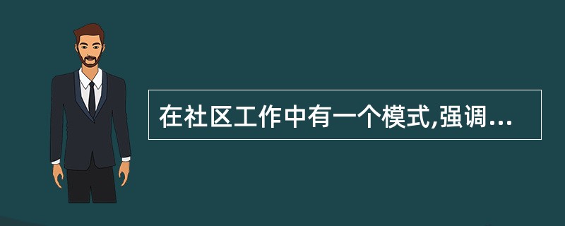 在社区工作中有一个模式,强调运用理性原则处理问题,即一方面强调过程的理性化,另一