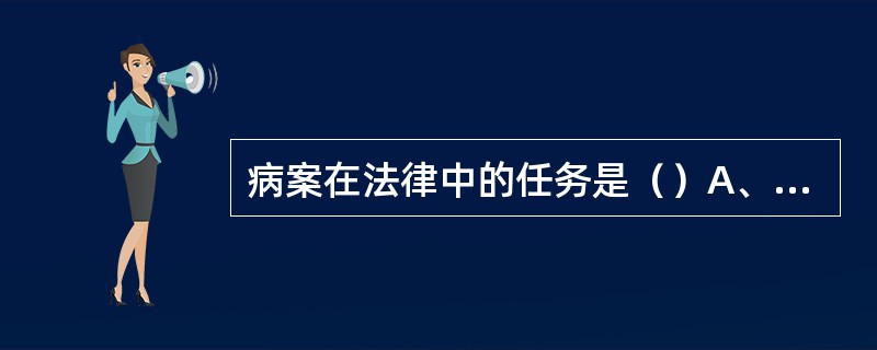 病案在法律中的任务是（）A、保障医务人员的合法权益不受侵犯B、保障患者的合法权