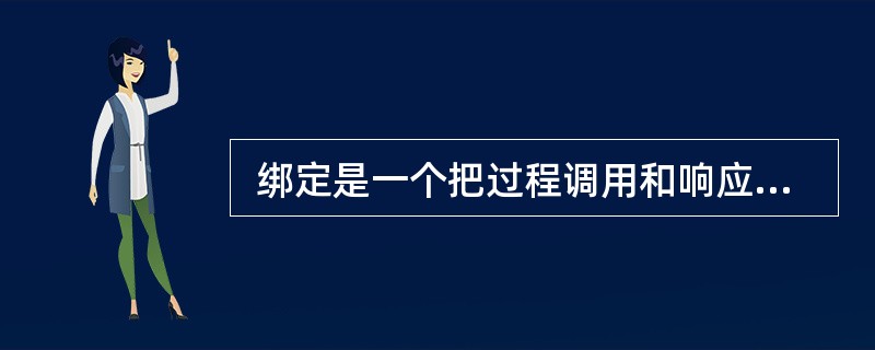  绑定是一个把过程调用和响应调用所需要执行的代码加以结合的过程。 绑定可在编译