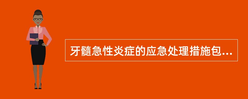 牙髓急性炎症的应急处理措施包括（）A、耐心疏导，针灸止痛，开髓引流，口服镇痛药