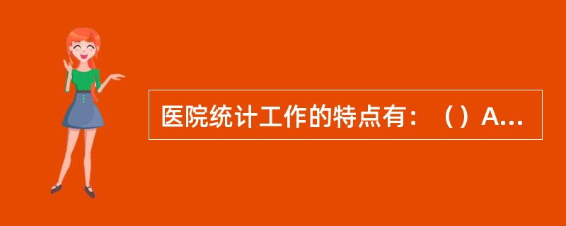 医院统计工作的特点有：（）A、专业性B、复杂性C、多元性D、综合性E、系统性