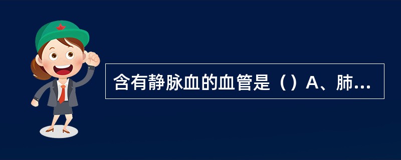 含有静脉血的血管是（）A、肺动脉B、门静脉C、头臂干D、冠状动脉E、脑膜中动脉