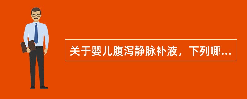 关于婴儿腹泻静脉补液，下列哪项不对（）A、有循环障碍者先用2∶1液扩容B、输液