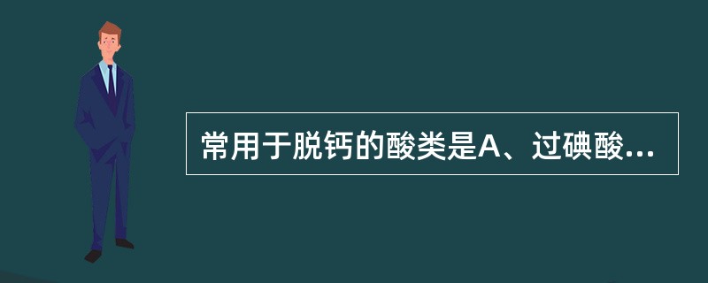 常用于脱钙的酸类是A、过碘酸B、磷钨酸C、硝酸D、铬酸E、醋酸