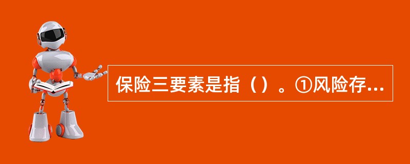 保险三要素是指（）。①风险存在并导致经济损失；②建立保险基金；③风险共担；④订