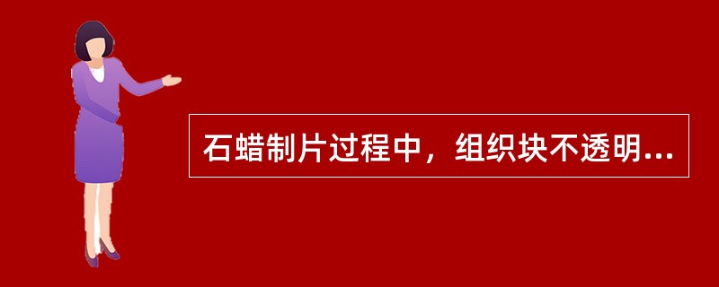 石蜡制片过程中，组织块不透明的主要原因为A、组织块脱水不彻底B、组织固定时间过长